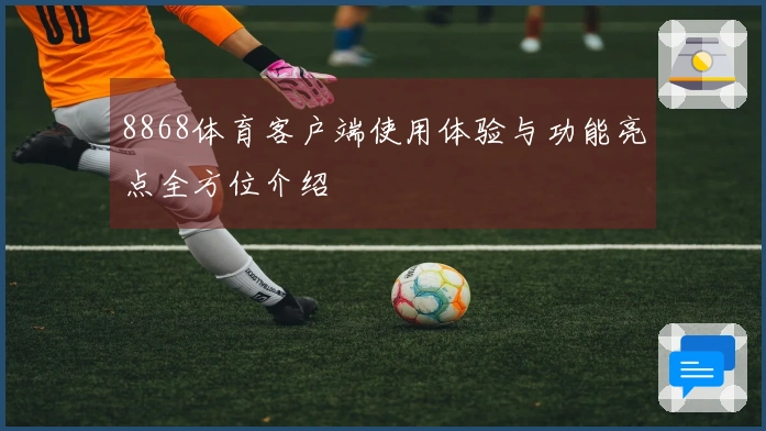8868体育客户端使用体验与功能亮点全方位介绍