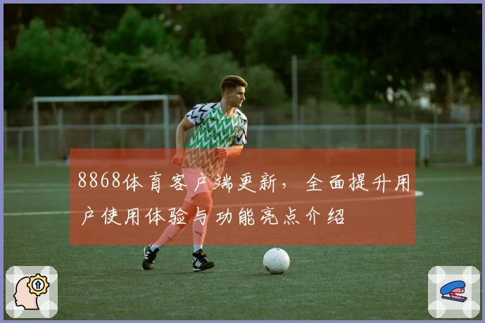 8868体育客户端更新，全面提升用户使用体验与功能亮点介绍
