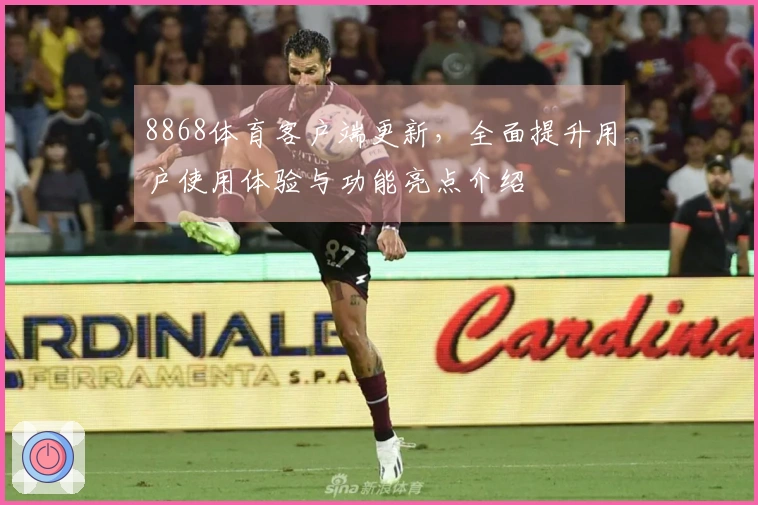 8868体育客户端更新,全面提升用户使用体验与功能亮点介绍
