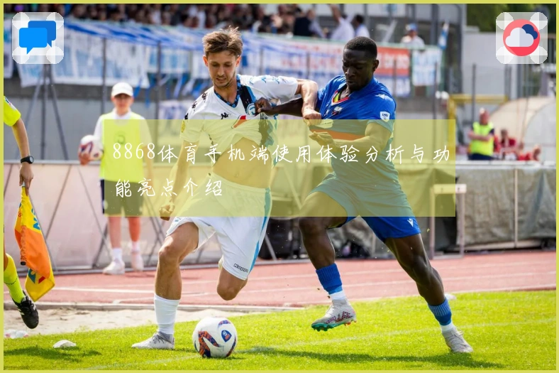 8868体育手机端使用体验分析与功能亮点介绍