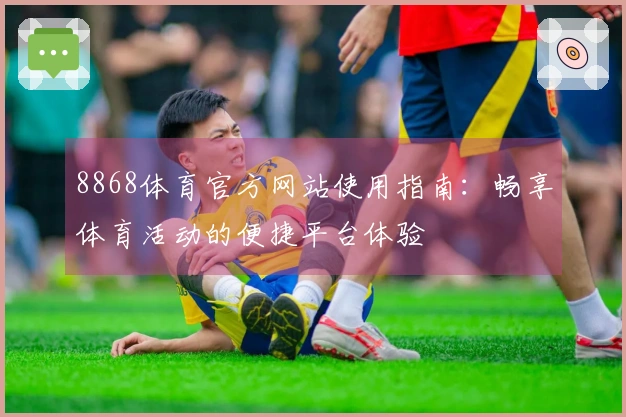 8868体育官方网站使用指南：畅享体育活动的便捷平台体验