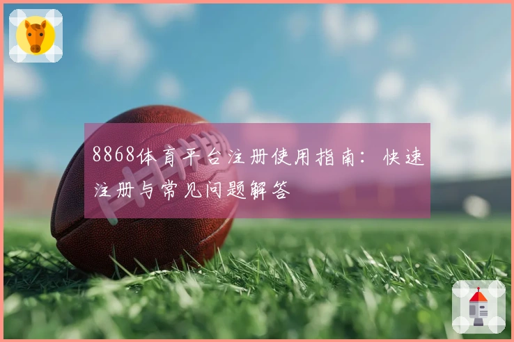 8868体育平台注册使用指南:快速注册与常见问题解答