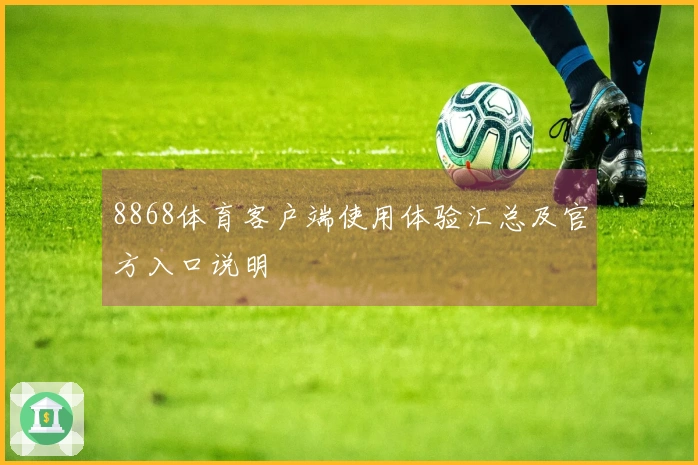 8868体育客户端使用体验汇总及官方入口说明