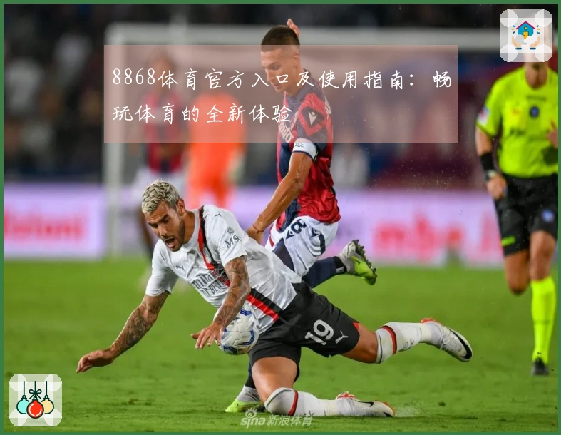 8868体育官方入口及使用指南：畅玩体育的全新体验