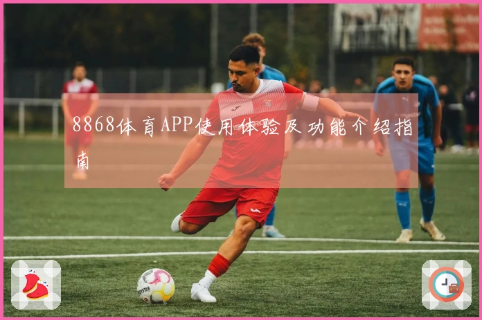 8868体育APP使用体验及功能介绍指南