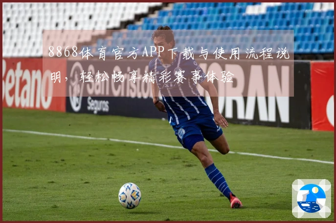 8868体育官方APP下载与使用流程说明，轻松畅享精彩赛事体验