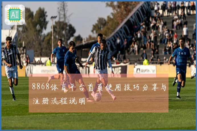 8868体育平台首页使用技巧分享与注册流程说明