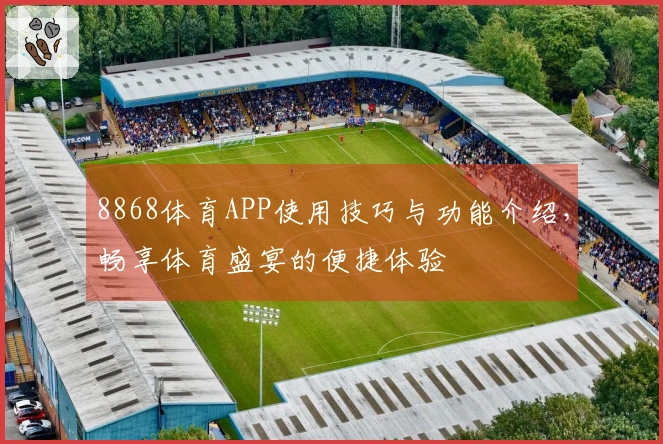 8868体育APP使用技巧与功能介绍，畅享体育盛宴的便捷体验