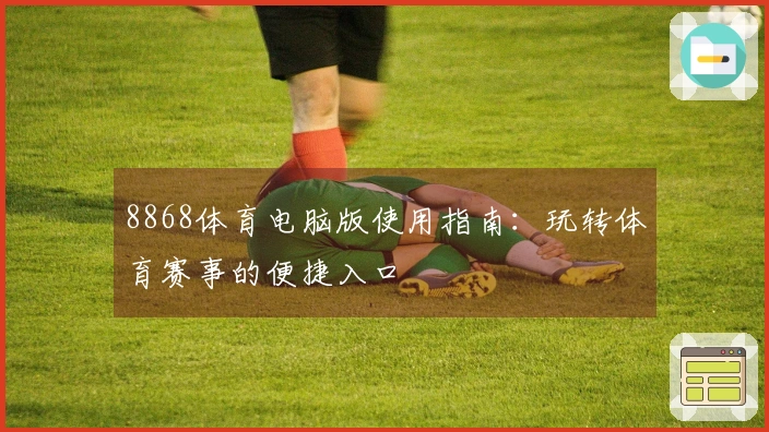 8868体育电脑版使用指南：玩转体育赛事的便捷入口