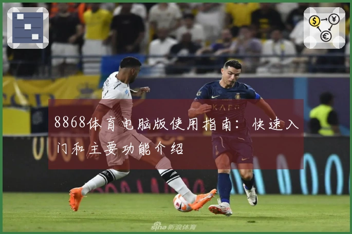 8868体育电脑版使用指南:快速入门和主要功能介绍