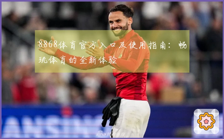 8868体育官方入口及使用指南:畅玩体育的全新体验